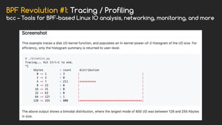 BPF Revolution #1: Tracing / Profiling
bcc – Tools for BPF-based Linux IO analysis, networking, monitoring, and more
 