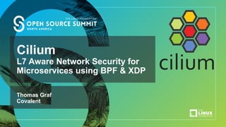 Cilium
L7 Aware Network Security for
Microservices using BPF & XDP
Thomas Graf
Covalent
 