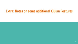Extra: Notes on some additional Cilium Features
33
 