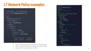 L7 Network Policy examples
● Cilium CNI already supported L4 and L7 network policy
● Hence L7 network policy can also be used for svc mesh
● Https, gRPC, Cassandra, Redis, TLS SNI 34
 