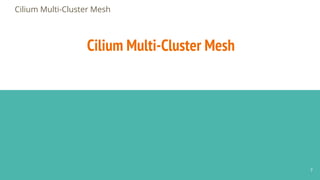 Cilium Multi-Cluster Mesh
Cilium Multi-Cluster Mesh
7
 