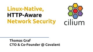 Title.
Thomas Graf
CTO & Co-Founder @ Covalent
Linux-Native,
HTTP-Aware
Network Security
 