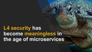 L4 security has
become meaningless in
the age of microservices
 