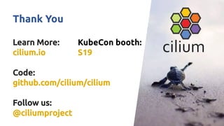 Thank You
Learn More:
cilium.io
Code:
github.com/cilium/cilium
Follow us:
@ciliumproject
KubeCon booth:
S19
 