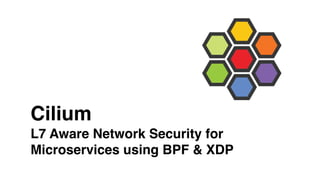 Cilium
L7 Aware Network Security for
Microservices using BPF & XDP
 