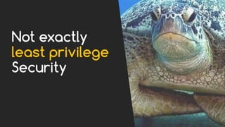 Not exactly
least privilege
Security
 