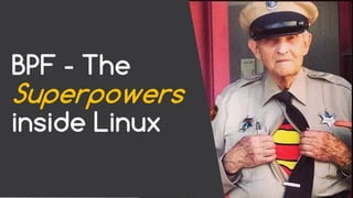 BPF - The
Superpowers
inside Linux
 