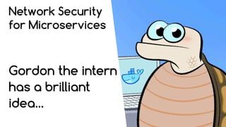 Network Security
for Microservices
Gordon the intern
has a brilliant
idea…
 