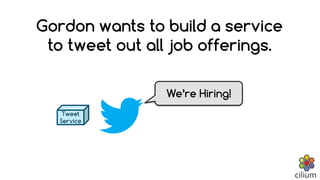 Gordon wants to build a service
to tweet out all job offerings.
We’re Hiring!
Tweet
Service
 