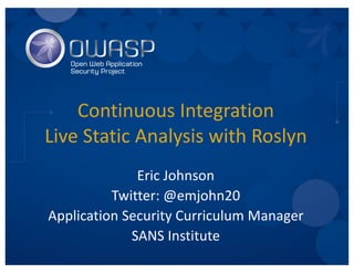 Continuous	Integration
Live	Static	Analysis	with	Roslyn
Eric	Johnson	
Twitter:	@emjohn20
Senior	Security	Consultant
Cypress	Data	Defense
 
