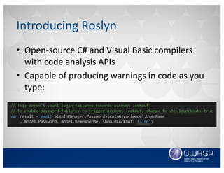 Introducing	Roslyn	
• Open-source	C#	and	Visual	Basic	compilers	
with	code	analysis	APIs
• Capable	of	producing	warnings	in	code	as	you	
type:
 