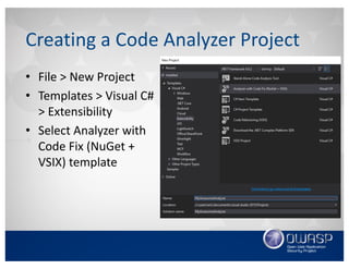 Creating	a	Code	Analyzer	Project
• File	>	New	Project
• Templates	>	Visual	C#	
>	Extensibility
• Select	Analyzer	with	
Code	Fix	(NuGet +	
VSIX)	template
 