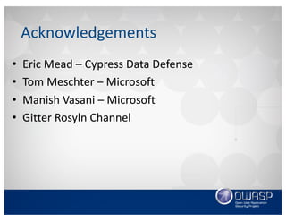 Acknowledgements
• Eric	Mead	– Cypress	Data	Defense
• Tom	Meschter – Microsoft
• Manish	Vasani – Microsoft
• Gitter Rosyln Channel
 