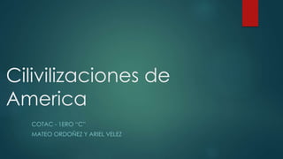 Cilivilizaciones de
America
COTAC - 1ERO “C”
MATEO ORDOÑEZ Y ARIEL VELEZ
 