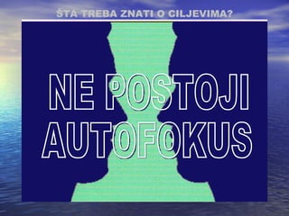 ŠTA TREBA ZNATI O CILJEVIMA ? NE POSTOJI AUTOFOKUS 