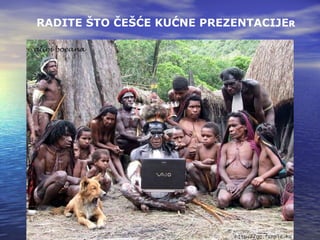 RADITE ŠTO ČEŠĆE KUĆNE PREZENTACIJE  