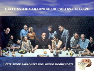 UČITE SVOJE SARADNIKE DA POSTAVE CILJEVE UČITE SVOJE SARADNIKE POSLOVNOJ MOGUĆNOSTI 