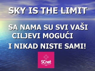 SKY IS THE LIMIT SA NAMA SU SVI VA ŠI CILJEVI MOGUĆI I NIKAD NISTE SAMI! 