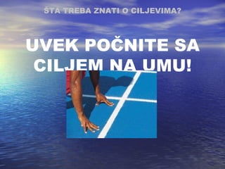 UVEK POČNITE SA CILJEM NA UMU! ŠTA TREBA ZNATI O CILJEVIMA ? 