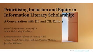 Prioritising Inclusion and Equity in
Information Literacy Scholarship:
A Conversation with JIL and CIL Editors
Journal of ...