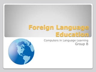 Foreign Language
Education
Computers in Language Learning

Group B

 