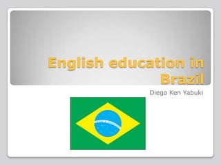 English education in
Brazil
Diego Ken Yabuki

 