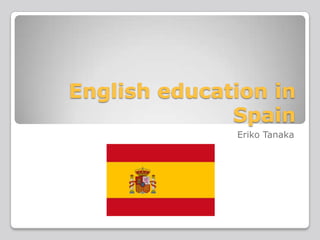 English education in
Spain
Eriko Tanaka

 
