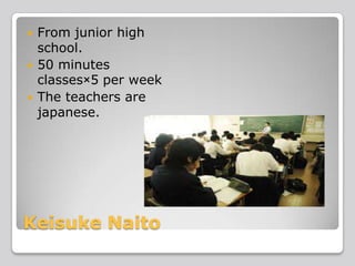 




From junior high
school.
50 minutes
classes×5 per week
The teachers are
japanese.

Keisuke Naito

 
