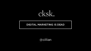 DIGITAL MARKETING IS DEAD 
@cillian 
 