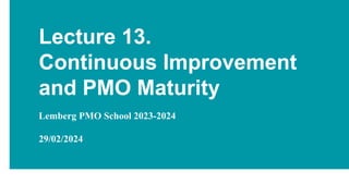 Lecture 13.
Continuous Improvement
and PMO Maturity
Lemberg PMO School 2023-2024
29/02/2024
 