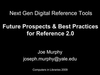 Next Gen Digital Reference Tools  Joe Murphy [email_address] Future Prospects & Best Practices for Reference 2.0 Computers in Libraries 3/31/09 Computers in Libraries 2009 