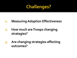 1.Measuring Adoption Effectiveness 
2.How much are Troops changing strategies? 
3.Are changing strategies affecting outcomes?  