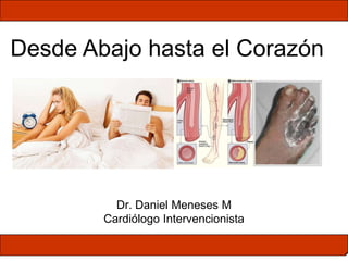 Dr. Daniel Meneses M
Cardiólogo Intervencionista
Desde Abajo hasta el Corazón
 