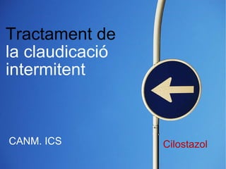 Tractament de la claudicació intermitent CANM. ICS Cilostazol 