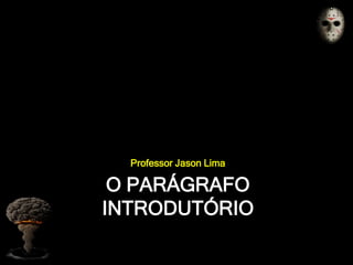 O PARÁGRAFO
INTRODUTÓRIO
Professor Jason Lima
 