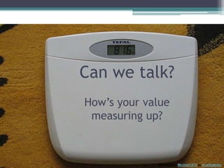 Can we talk?How’s your value measuring up?Attribution: Michiel1972 at nl.wikipedia