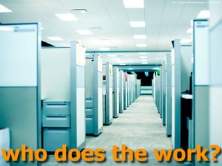 ﬂickr.com/photos/markjsebastian/1264424156/




who does the work?
 