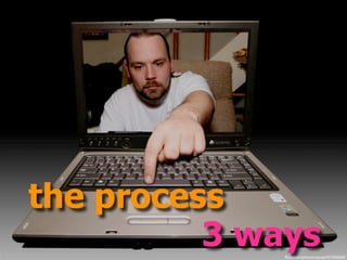 the process
          3 ways
              ﬂickr.com/photos/cayusa/431036565/
 