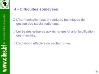 4 - Difficultés soulevées L’harmonisation des procédures techniques de gestion des stocks nationaux, Levée des entraves aux échanges et à la fluidification des marchés, L’adhésion effective du secteur privé, 