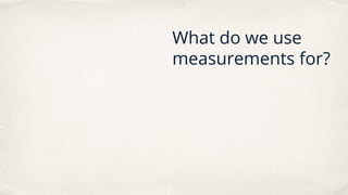 What do we use
measurements for?
 