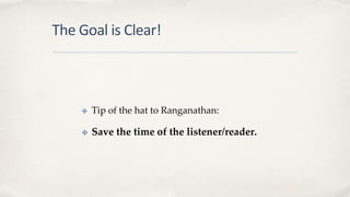 The Goal is Clear!
✤ Tip of the hat to Ranganathan:
✤ Save the time of the listener/reader.
 