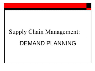 Supply Chain Management:
DEMAND PLANNING
 