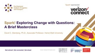 Get noticed | Get connected | Get ahead
David C. Steinberg, Ph.D., Associate Professor, Heriot-Watt University
Spark! Exploring Change with Questions:
A Brief Masterclass
© David C. Steinberg 2019. All rights reserved.
Spark! sponsored
by
 
