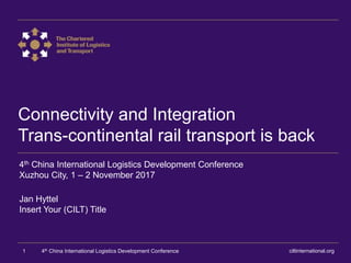 Connectivity and Integration
Trans-continental rail transport is back
4th China International Logistics Development Conference
Xuzhou City, 1 – 2 November 2017
Jan Hyttel
Insert Your (CILT) Title
ciltinternational.org1 4th China International Logistics Development Conference
 
