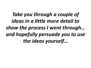 Take you through a couple of
ideas in a little more detail to
show the process I went through…
and hopefully persuade you to use
the ideas yourself…
 
