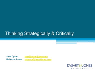 Thinking Strategically & Critically Jane Dysart	jane@dysartjones.com Rebecca Jones	rebecca@dysartjones.com 