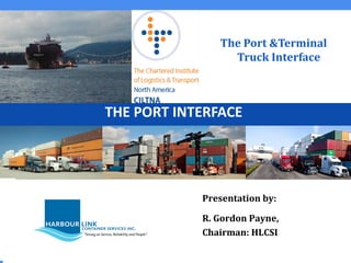The Port &Terminal
Truck Interface
Presentation by:
R. Gordon Payne,
Chairman: HLCSI
THE PORT INTERFACE
 