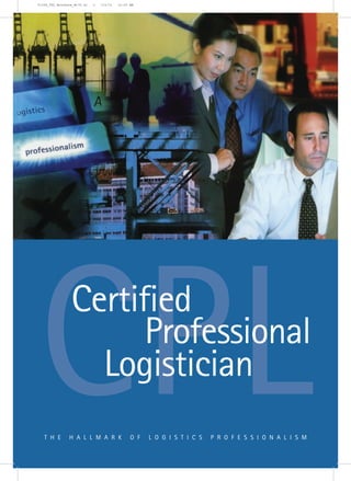 51394_CPL Brochure_#175.ai   1   7/2/11   12:05 AM




CPLT H E
                 Certified
                       Professional
                   Logistician
                H A L L M A R K                 O F   L O G I S T I C S   P R O F E S S I O N A L I S M
 