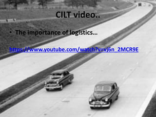 CILT video..
• The importance of logistics…
https://www.youtube.com/watch?v=vj6n_2MCR9E
 