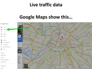 Live traffic data
Google Maps show this…
 